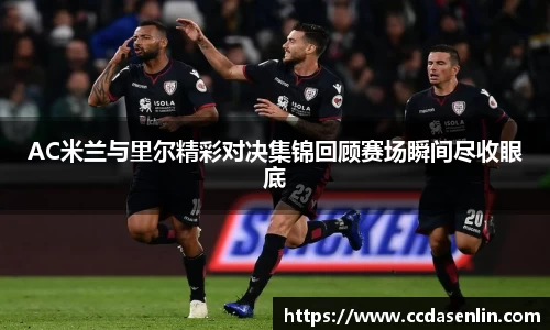 AC米兰与里尔精彩对决集锦回顾赛场瞬间尽收眼底