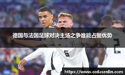 德国与法国足球对决主场之争谁能占据优势